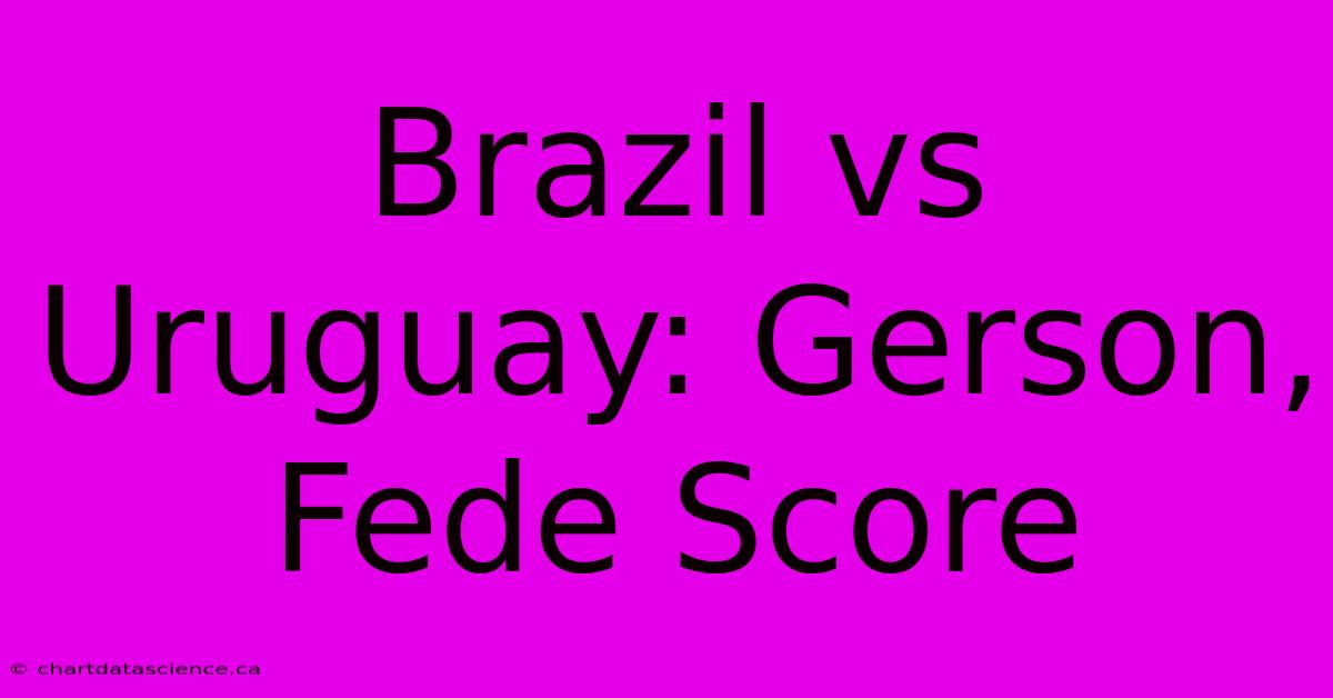 Brazil Vs Uruguay: Gerson, Fede Score