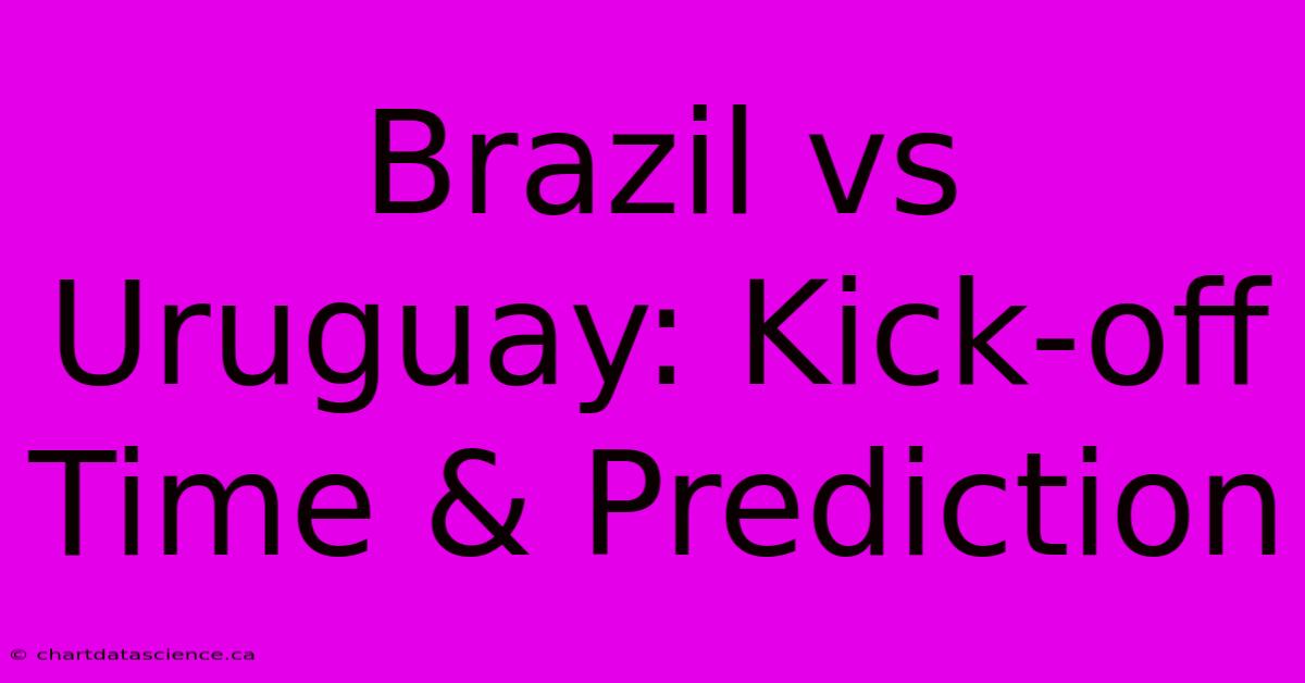 Brazil Vs Uruguay: Kick-off Time & Prediction