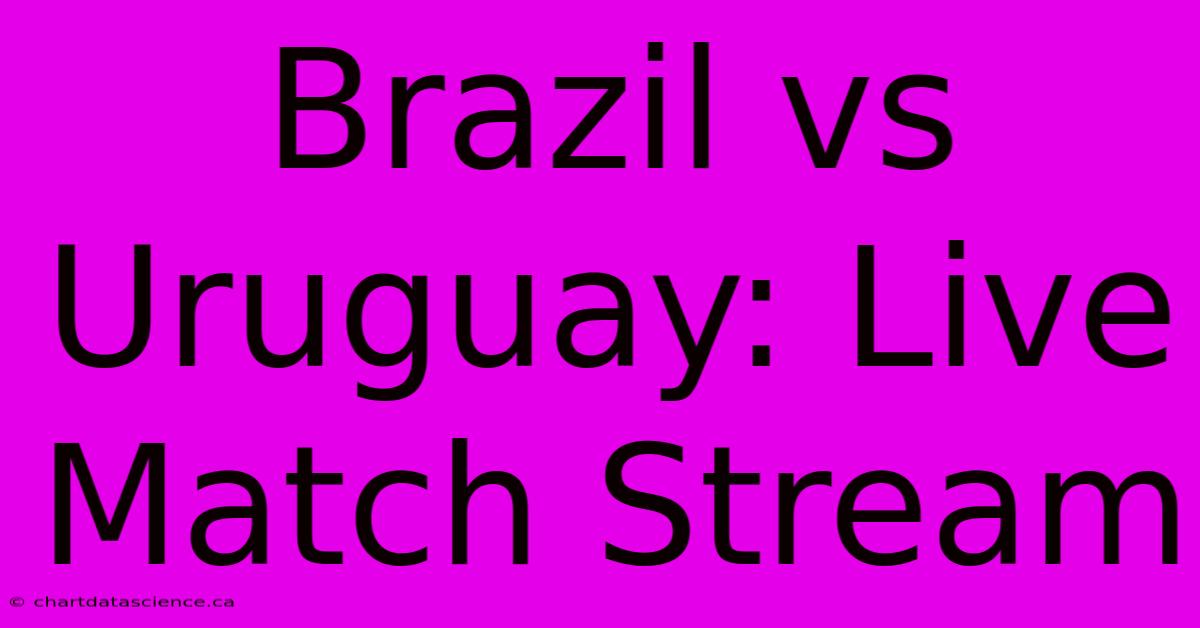 Brazil Vs Uruguay: Live Match Stream