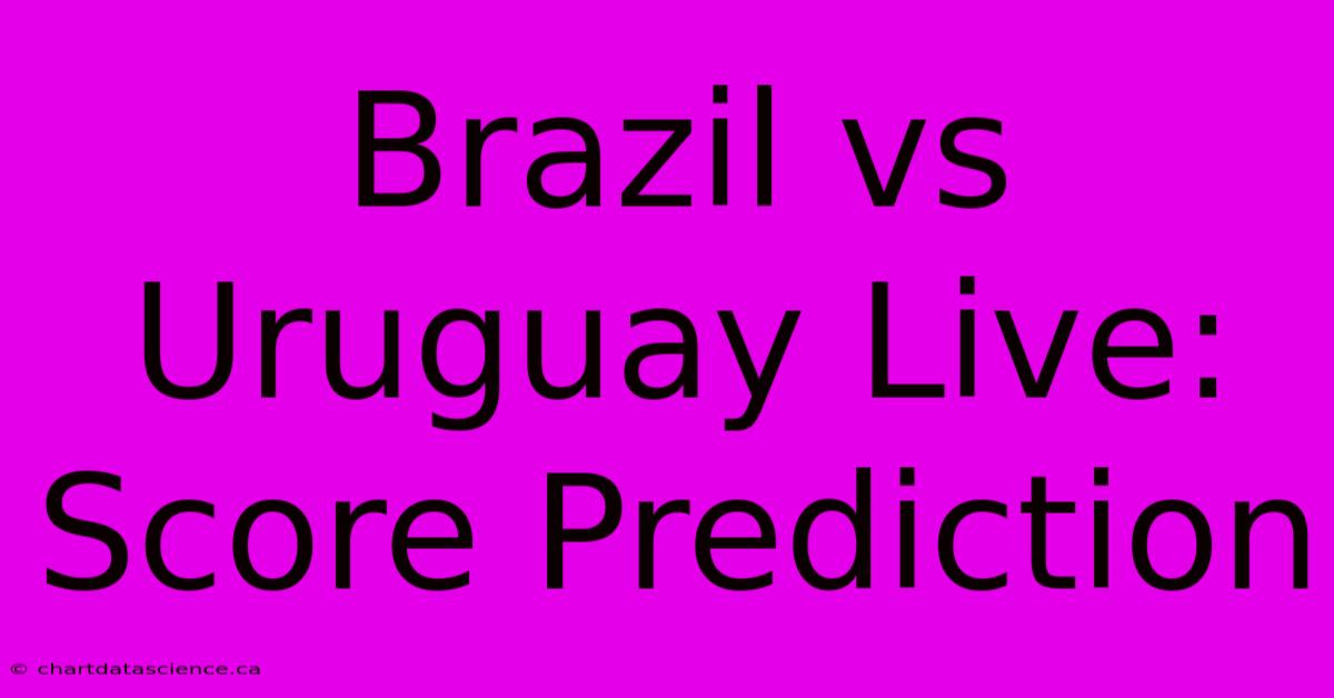 Brazil Vs Uruguay Live: Score Prediction