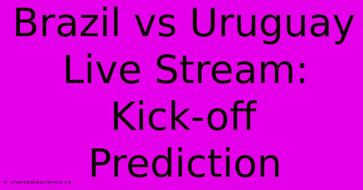 Brazil Vs Uruguay Live Stream: Kick-off Prediction