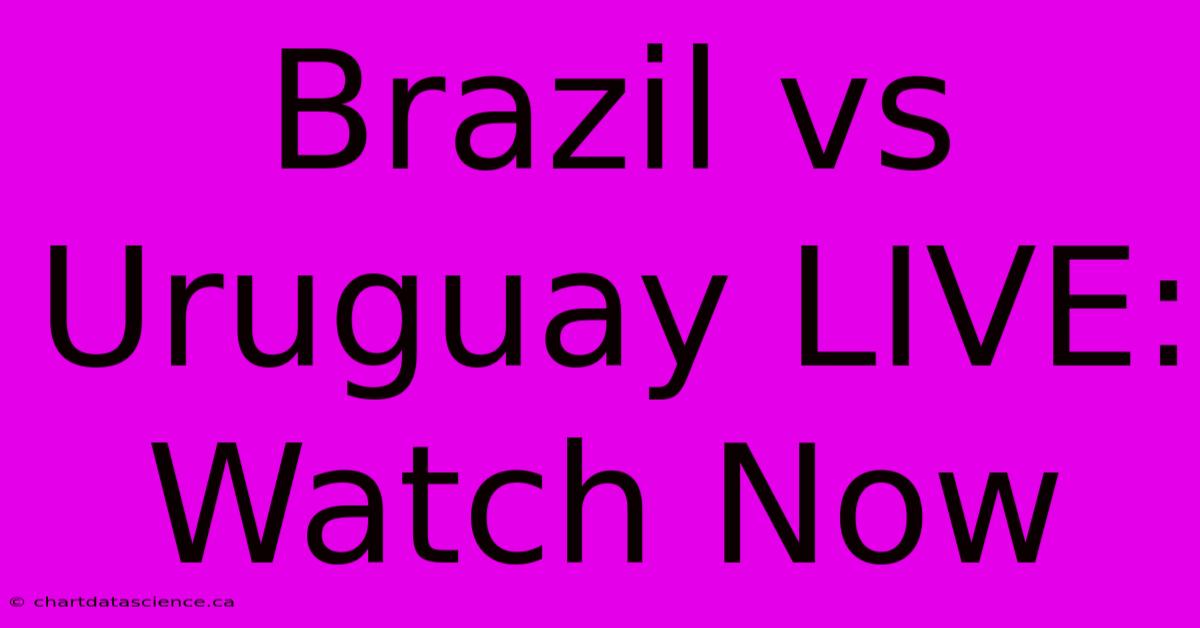 Brazil Vs Uruguay LIVE: Watch Now