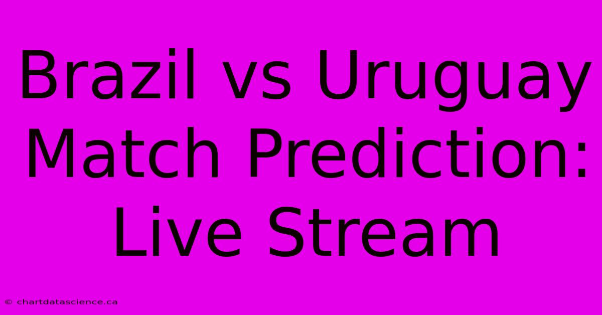 Brazil Vs Uruguay Match Prediction: Live Stream