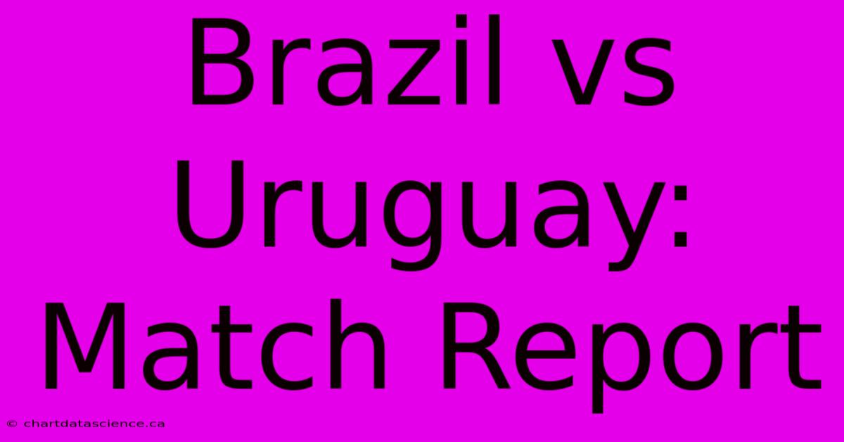 Brazil Vs Uruguay: Match Report