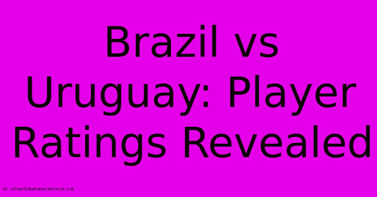 Brazil Vs Uruguay: Player Ratings Revealed