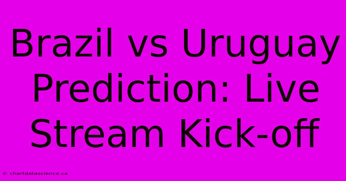 Brazil Vs Uruguay Prediction: Live Stream Kick-off