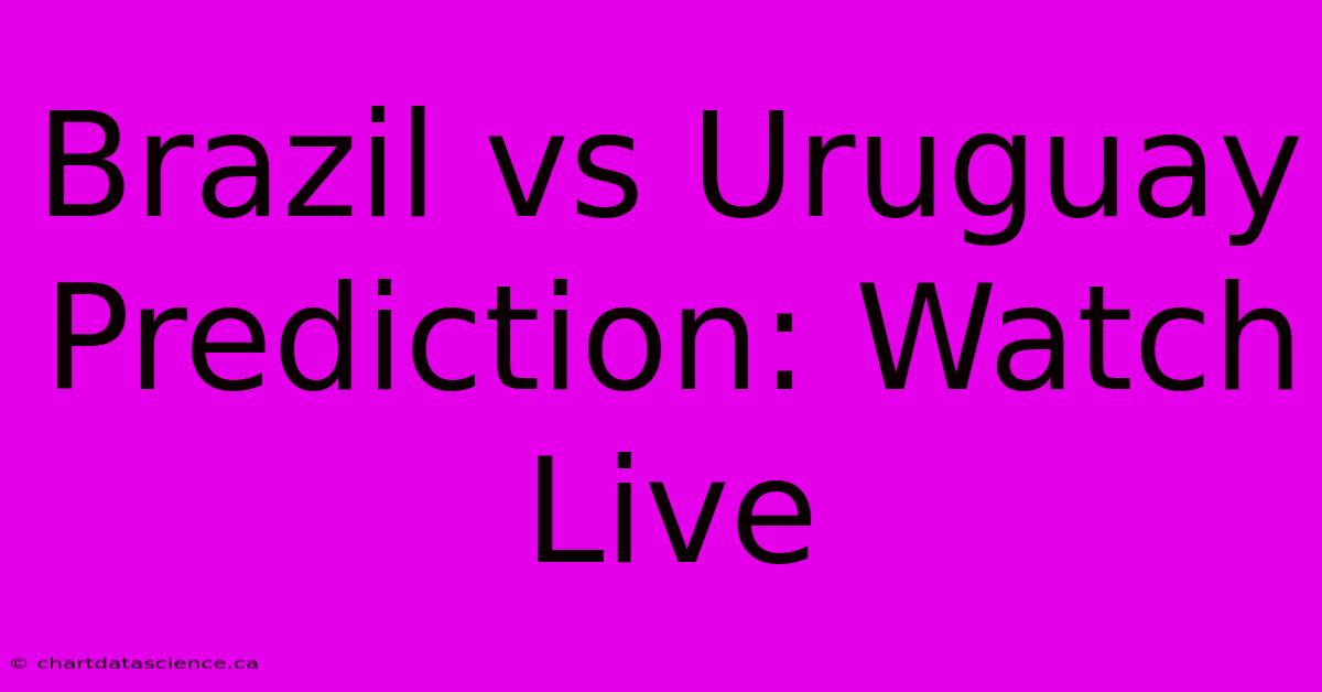 Brazil Vs Uruguay Prediction: Watch Live