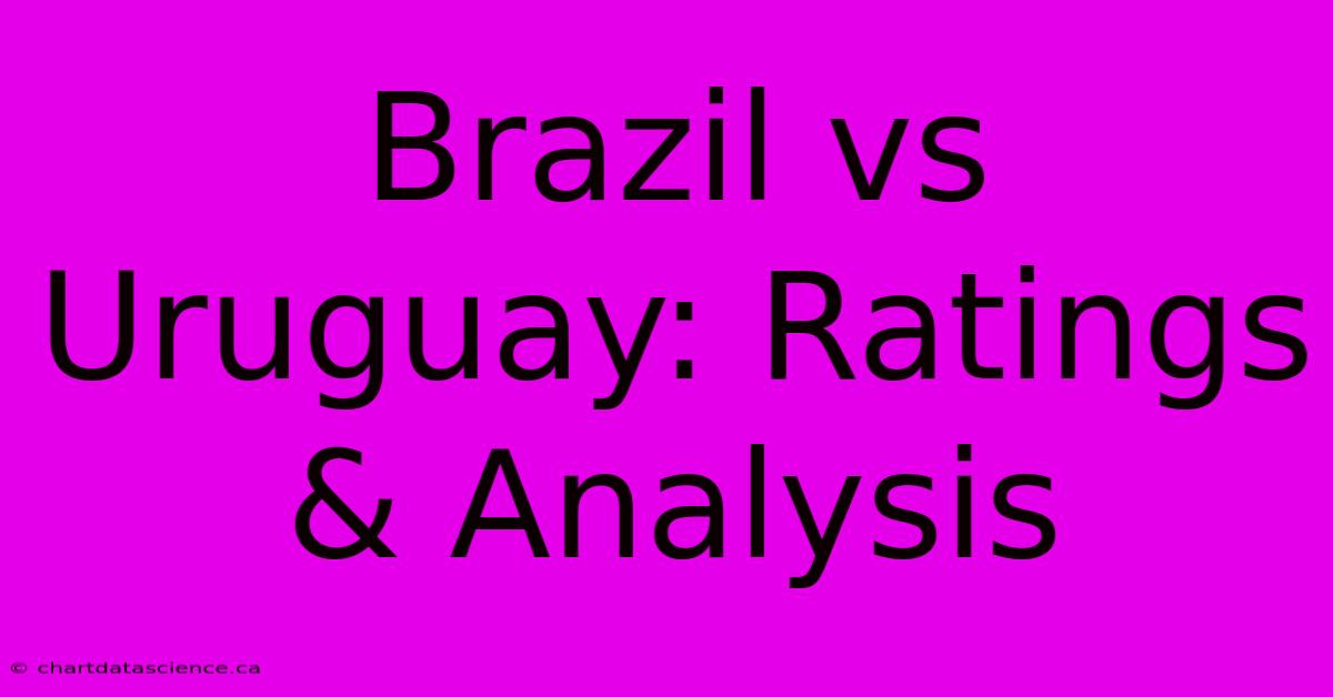 Brazil Vs Uruguay: Ratings & Analysis