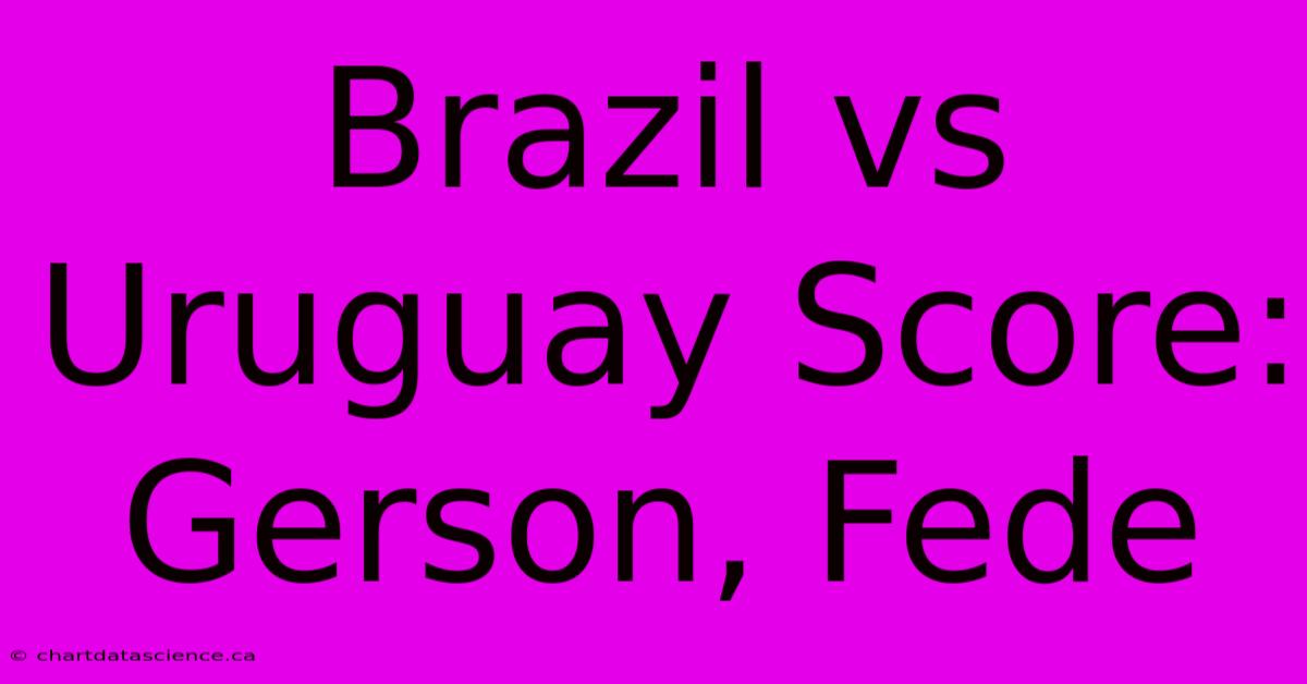 Brazil Vs Uruguay Score: Gerson, Fede