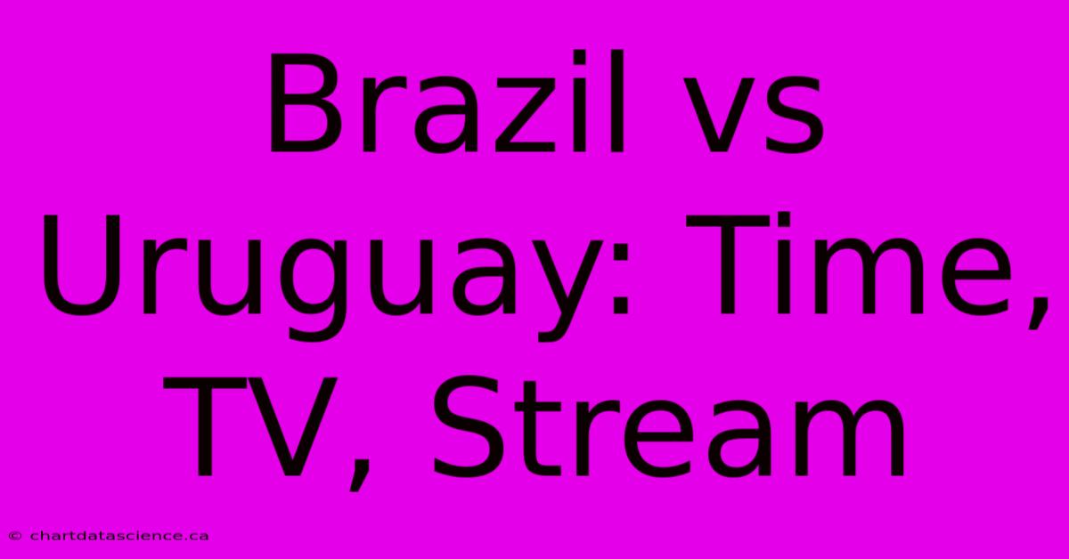 Brazil Vs Uruguay: Time, TV, Stream