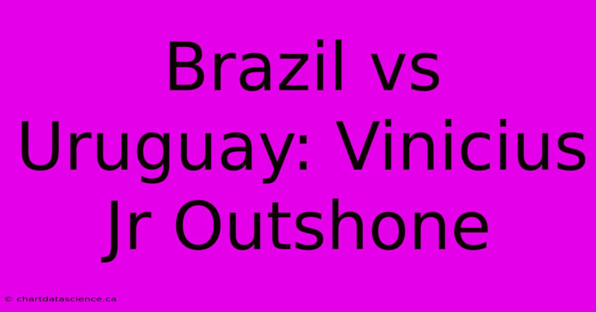 Brazil Vs Uruguay: Vinicius Jr Outshone