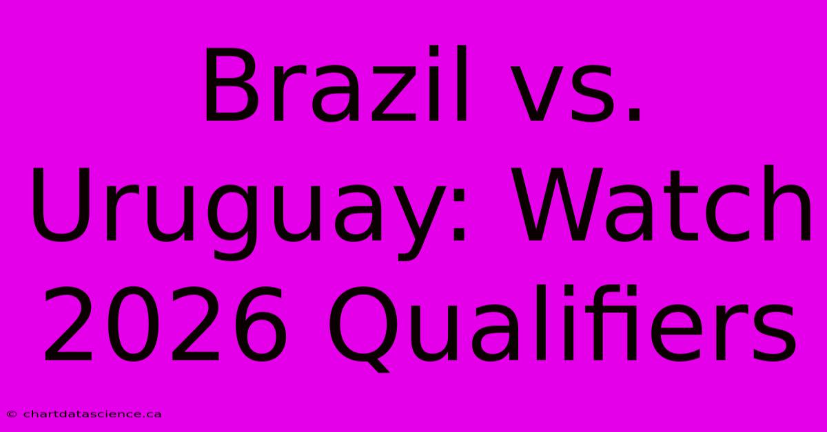 Brazil Vs. Uruguay: Watch 2026 Qualifiers