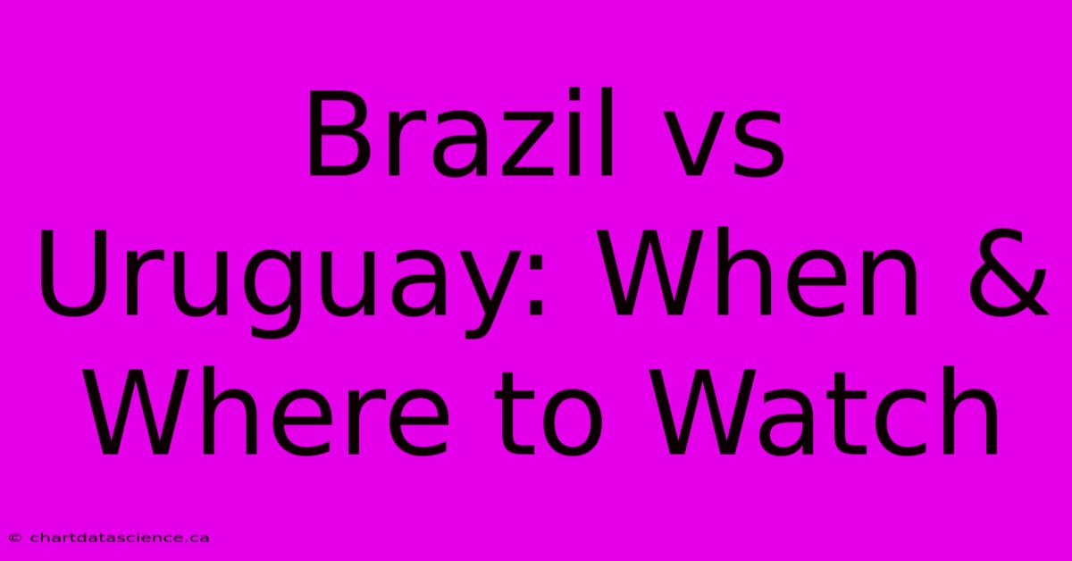 Brazil Vs Uruguay: When & Where To Watch