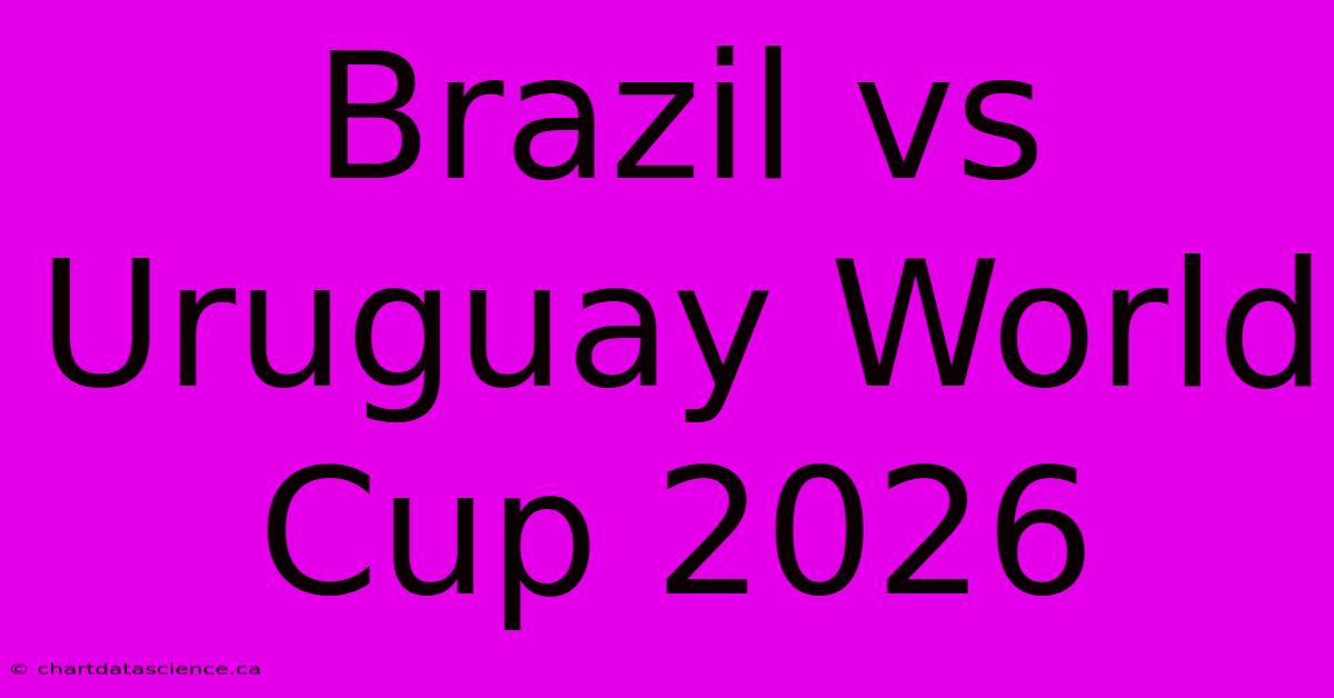 Brazil Vs Uruguay World Cup 2026