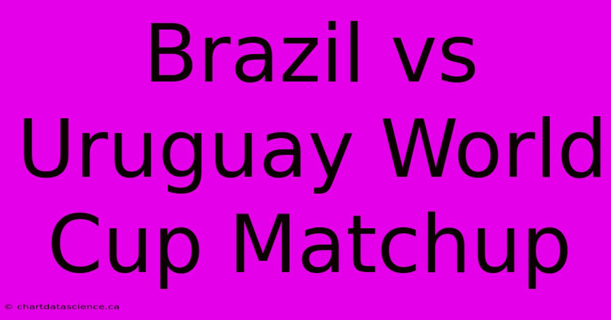 Brazil Vs Uruguay World Cup Matchup