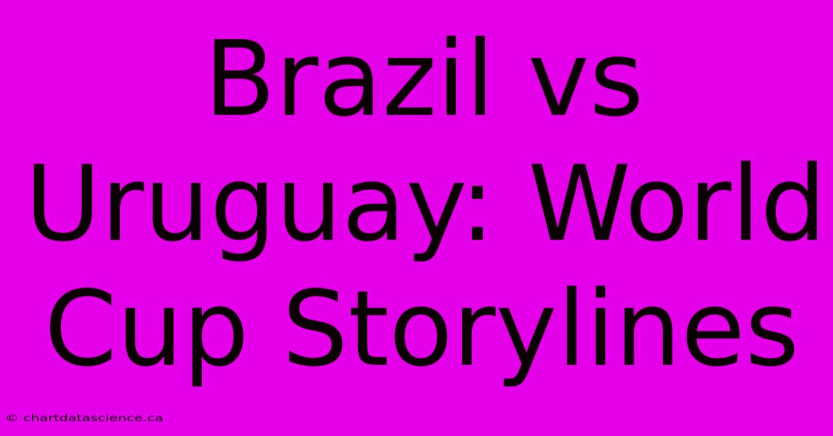 Brazil Vs Uruguay: World Cup Storylines