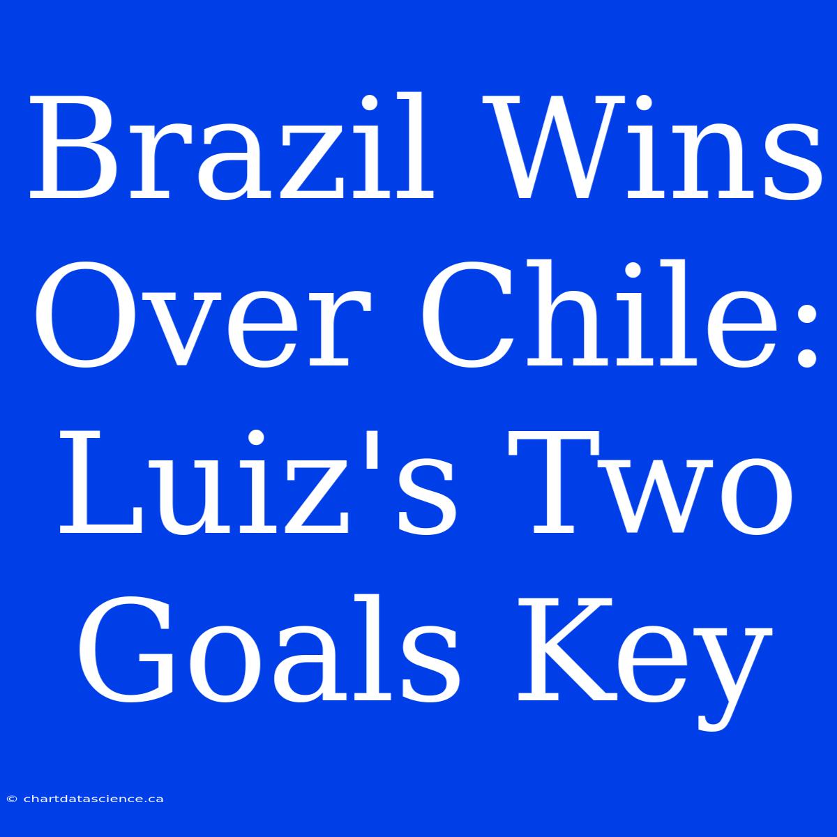 Brazil Wins Over Chile: Luiz's Two Goals Key