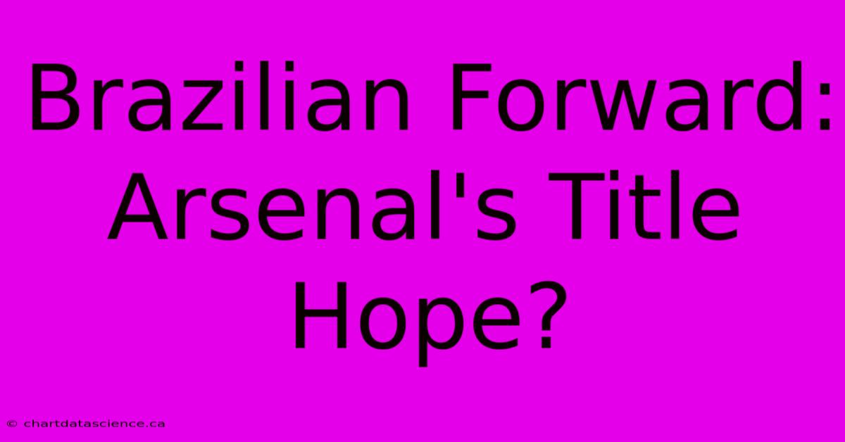 Brazilian Forward: Arsenal's Title Hope?