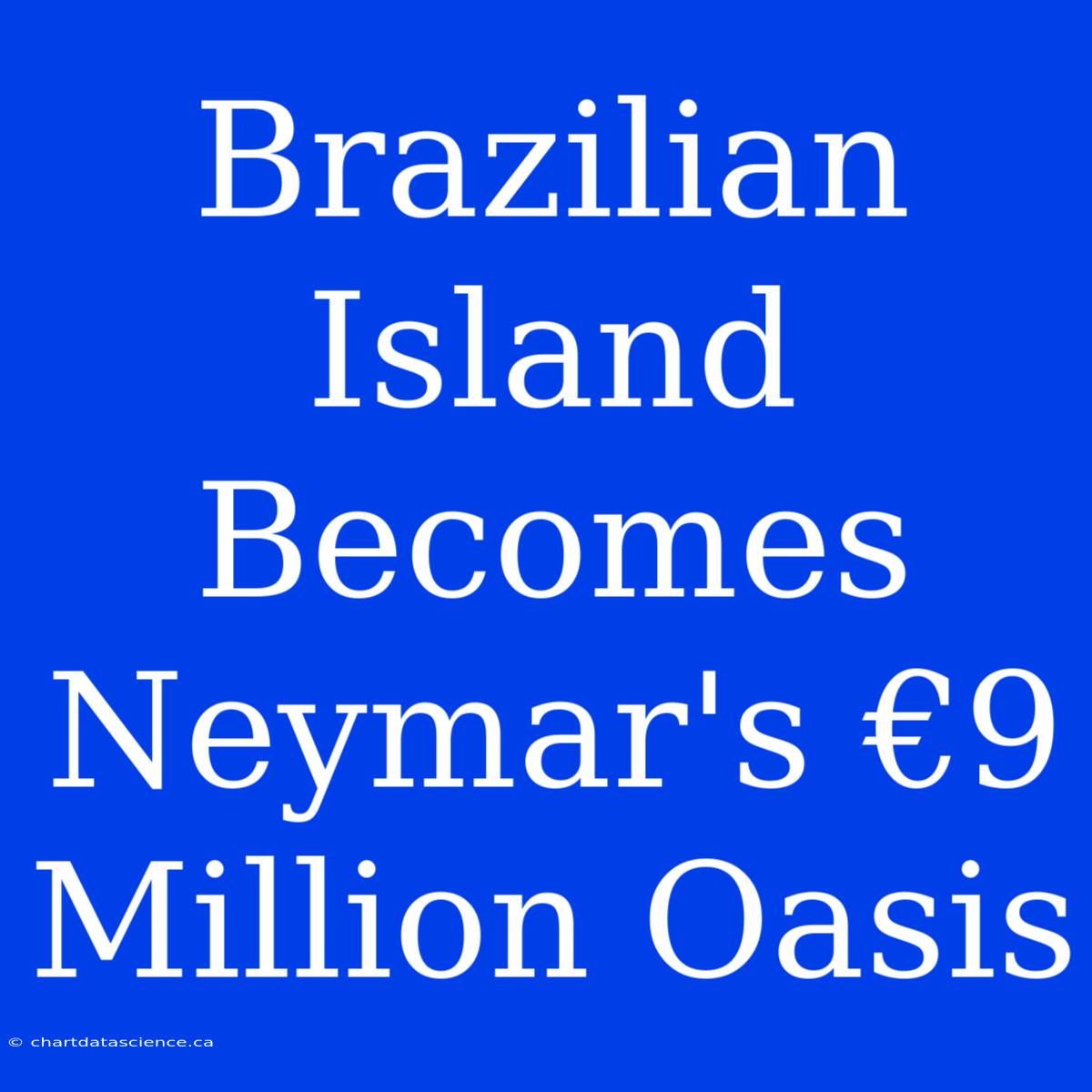 Brazilian Island Becomes Neymar's €9 Million Oasis