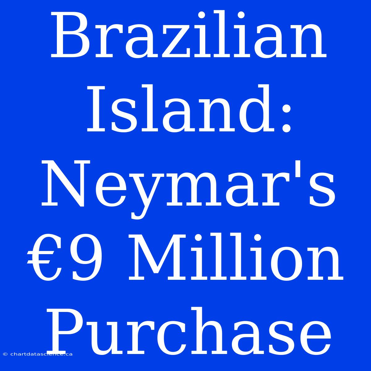 Brazilian Island: Neymar's €9 Million Purchase