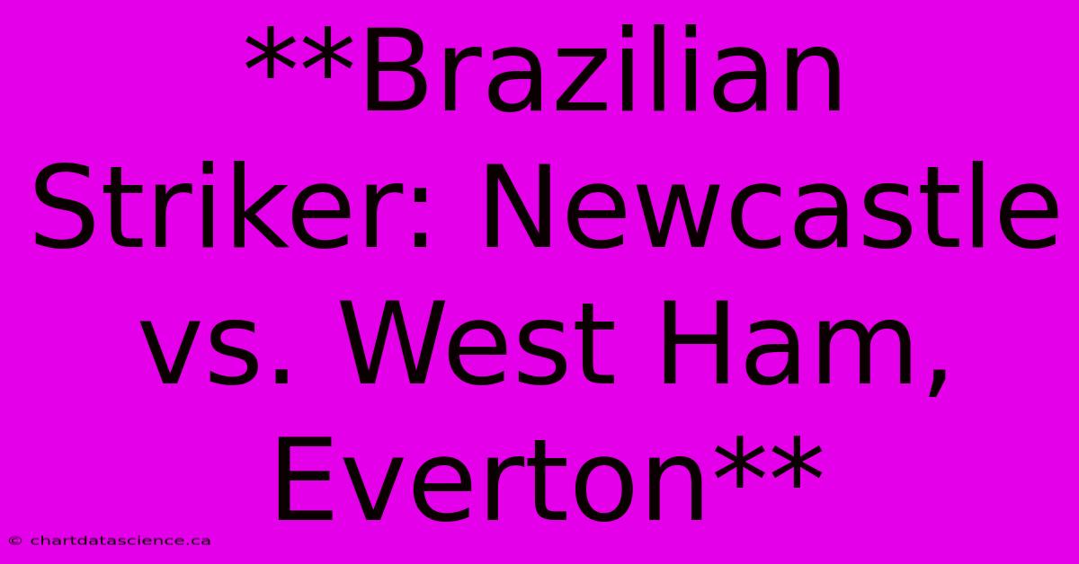 **Brazilian Striker: Newcastle Vs. West Ham, Everton**