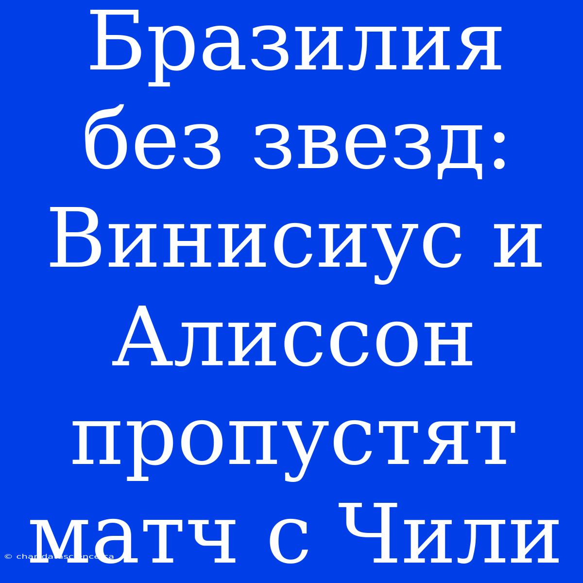 Бразилия Без Звезд: Винисиус И Алиссон Пропустят Матч С Чили