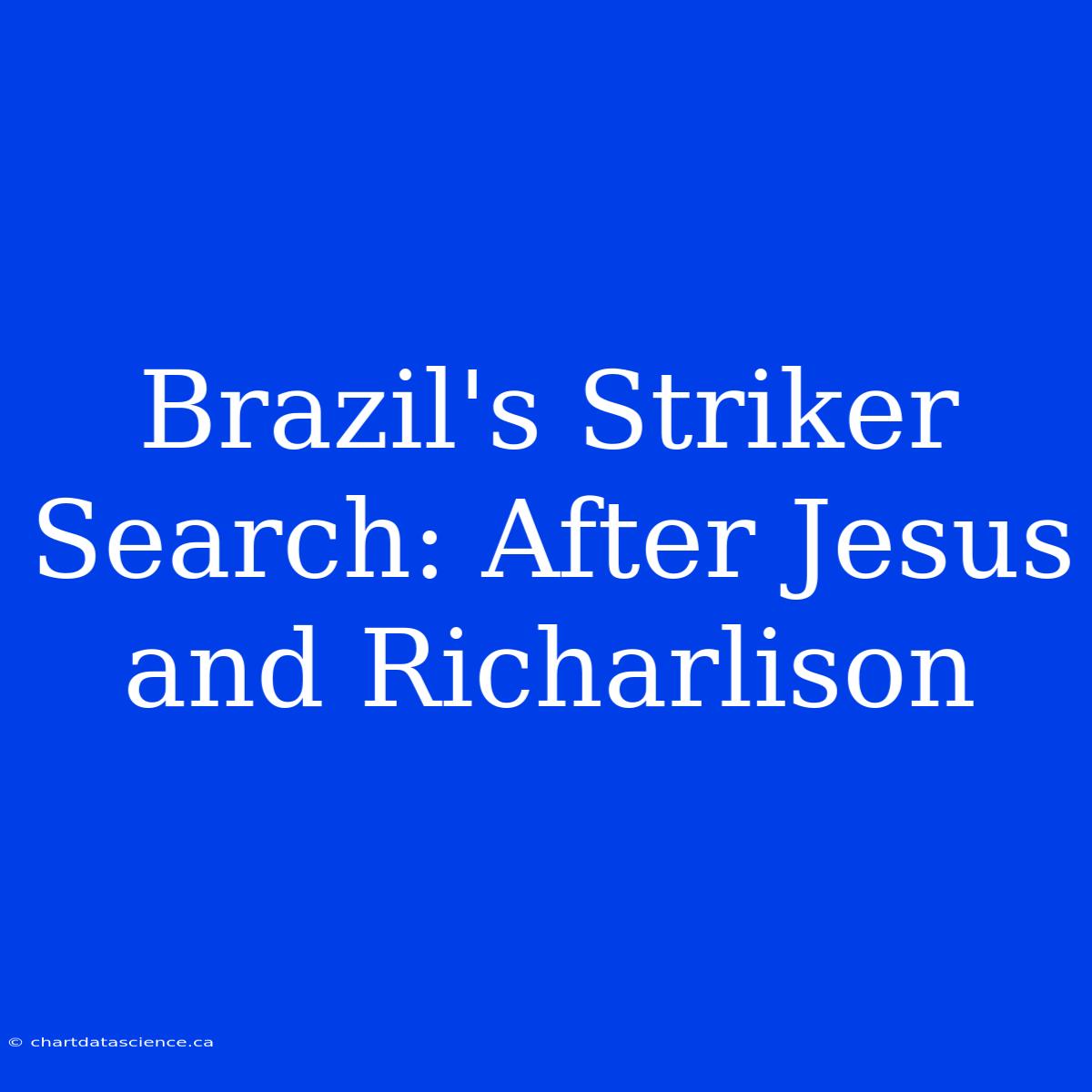 Brazil's Striker Search: After Jesus And Richarlison