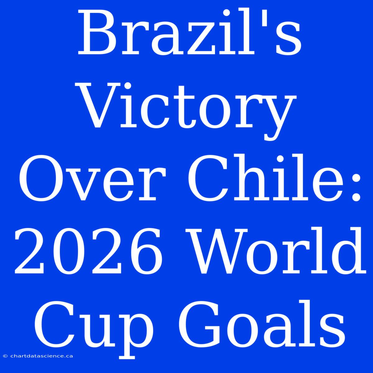 Brazil's Victory Over Chile: 2026 World Cup Goals