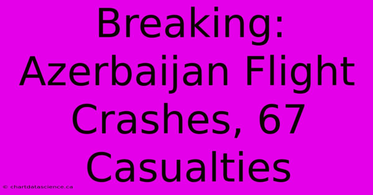 Breaking: Azerbaijan Flight Crashes, 67 Casualties