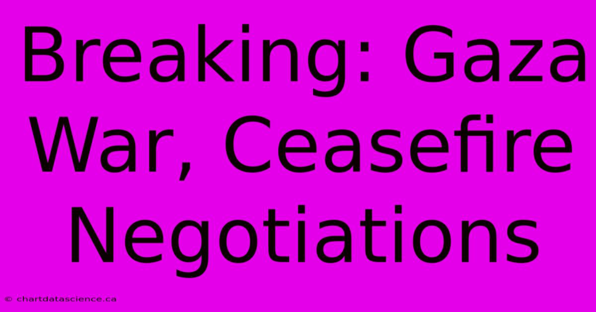 Breaking: Gaza War, Ceasefire Negotiations