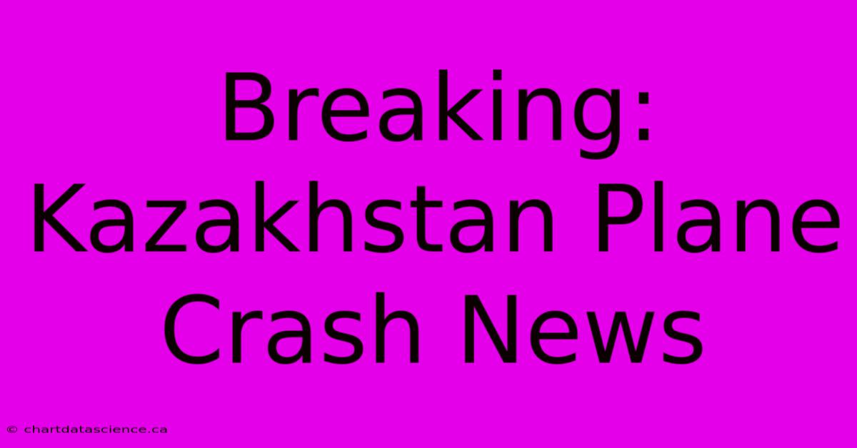 Breaking: Kazakhstan Plane Crash News