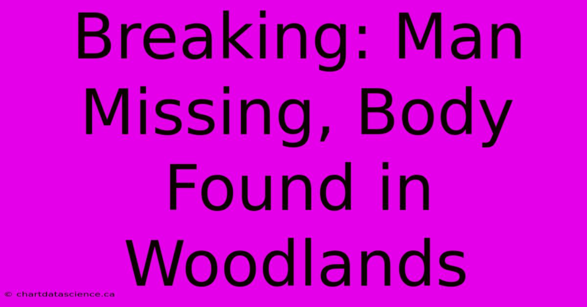 Breaking: Man Missing, Body Found In Woodlands