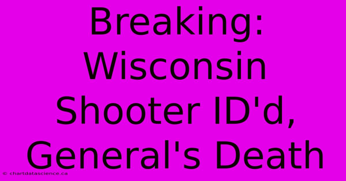 Breaking: Wisconsin Shooter ID'd, General's Death