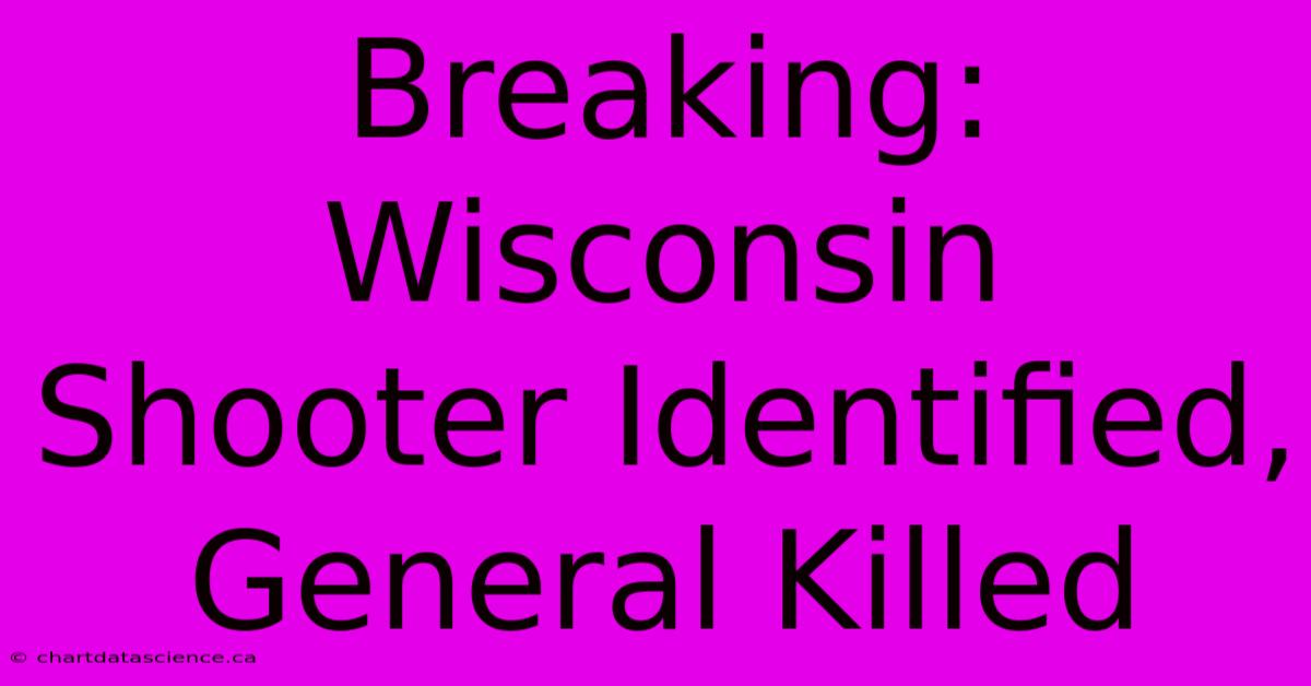 Breaking: Wisconsin Shooter Identified, General Killed