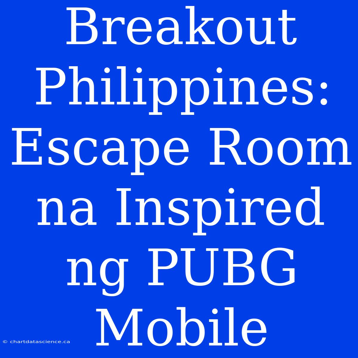 Breakout Philippines:  Escape Room Na Inspired Ng PUBG Mobile