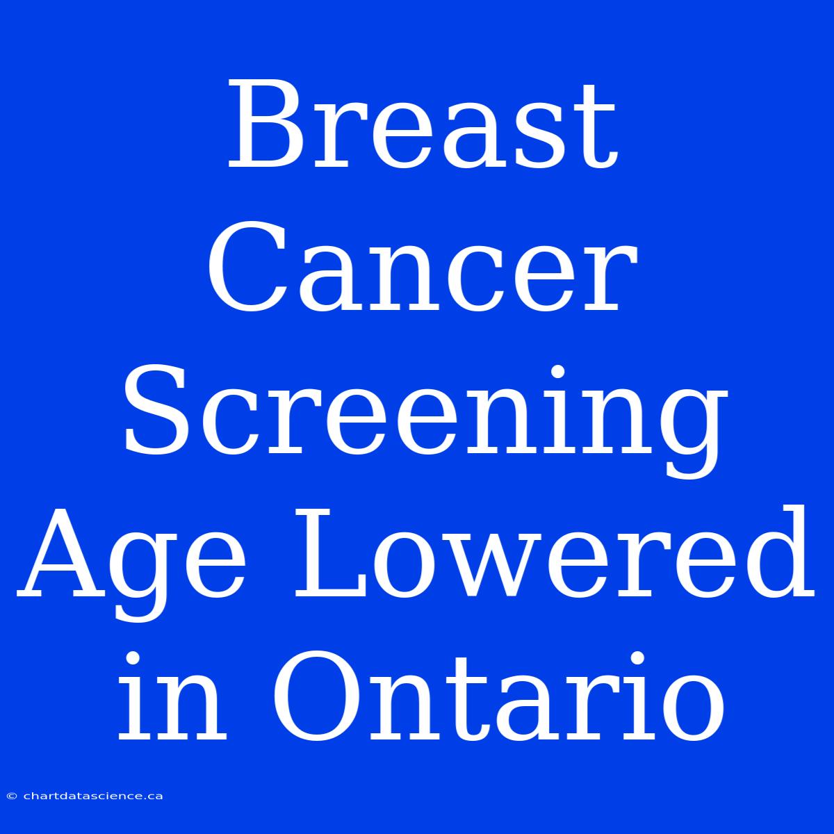 Breast Cancer Screening Age Lowered In Ontario