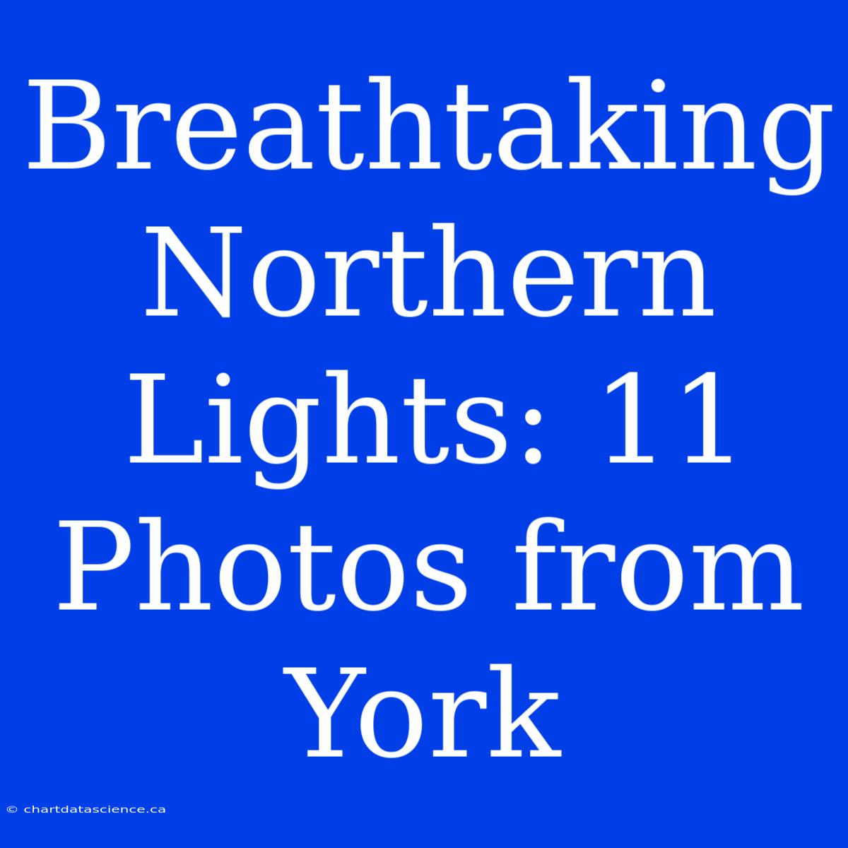 Breathtaking Northern Lights: 11 Photos From York