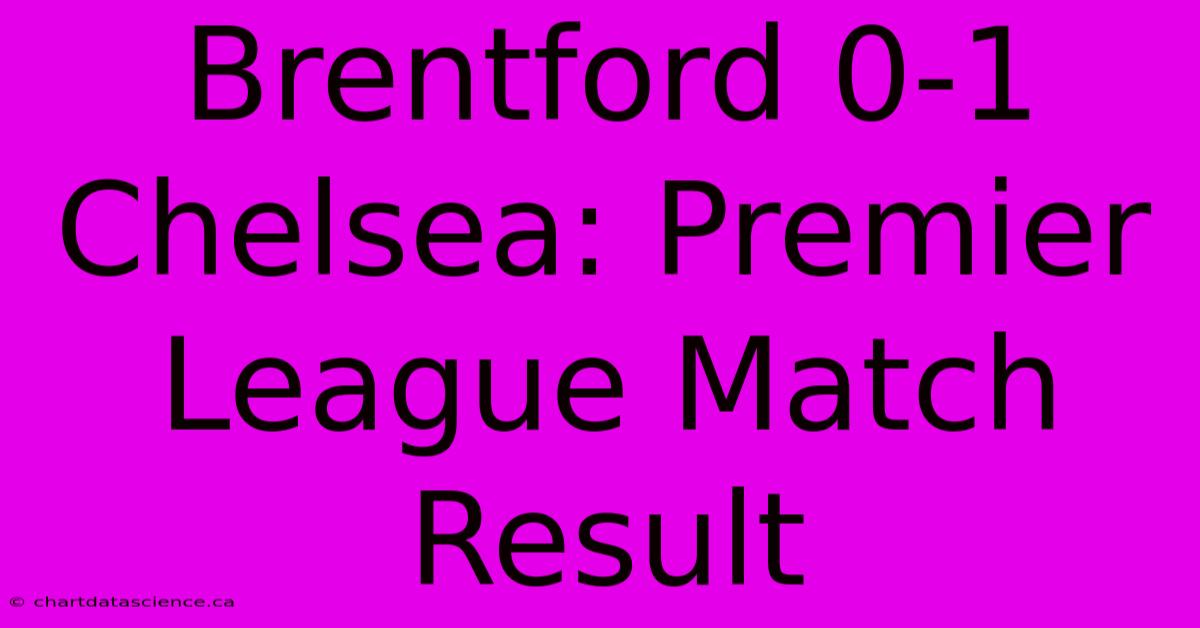 Brentford 0-1 Chelsea: Premier League Match Result