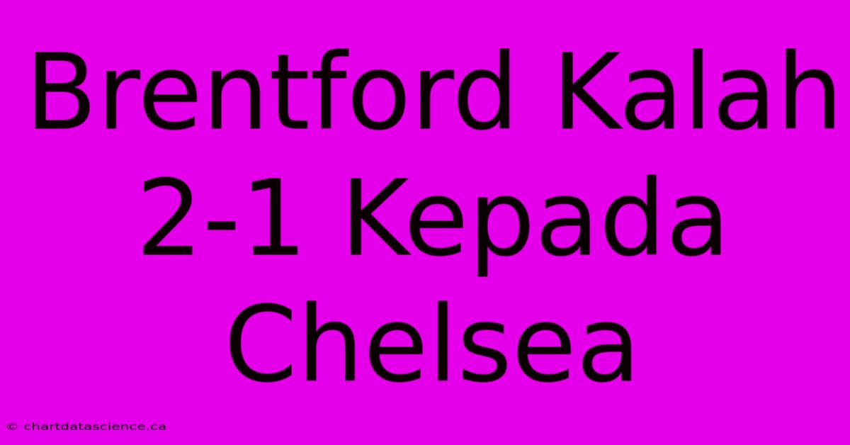 Brentford Kalah 2-1 Kepada Chelsea