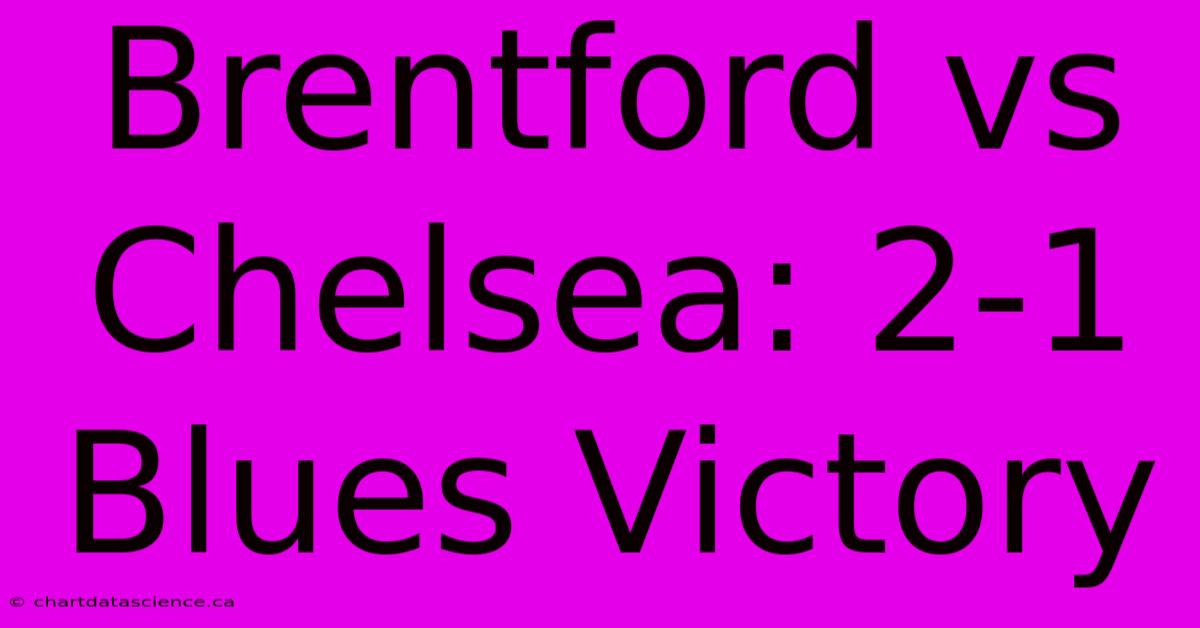 Brentford Vs Chelsea: 2-1 Blues Victory