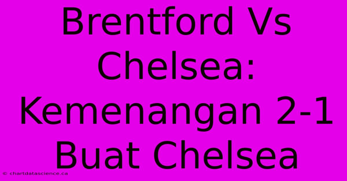 Brentford Vs Chelsea: Kemenangan 2-1 Buat Chelsea