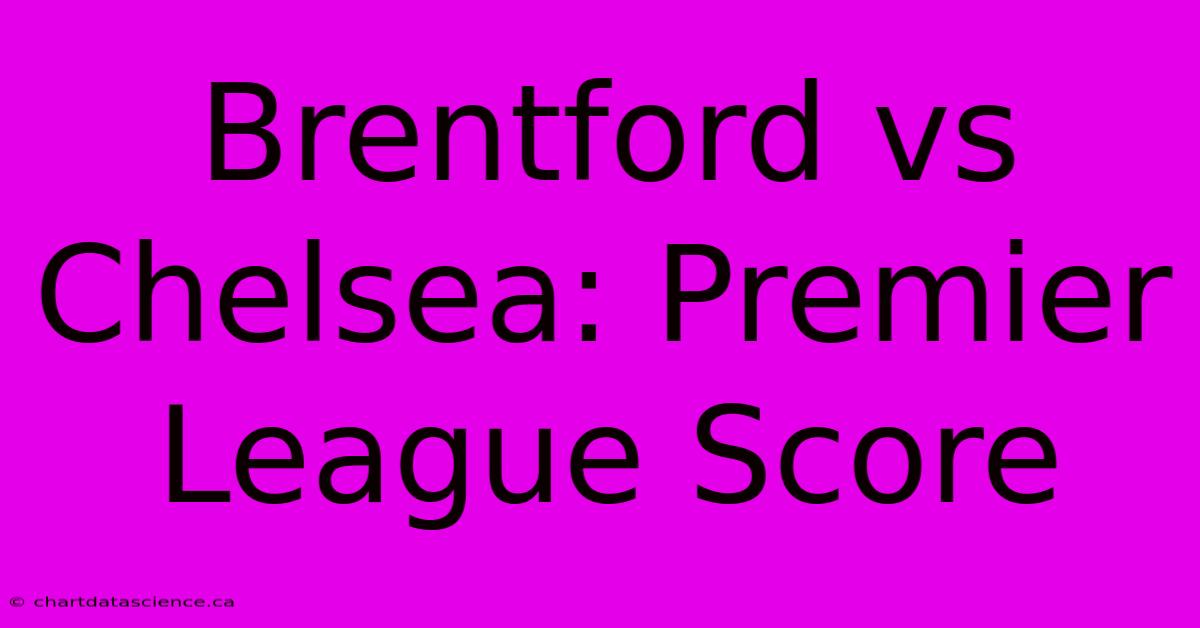 Brentford Vs Chelsea: Premier League Score