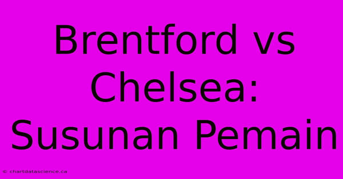 Brentford Vs Chelsea: Susunan Pemain