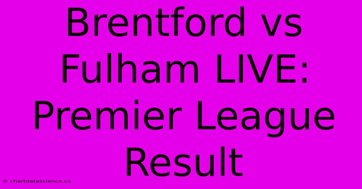 Brentford Vs Fulham LIVE: Premier League Result