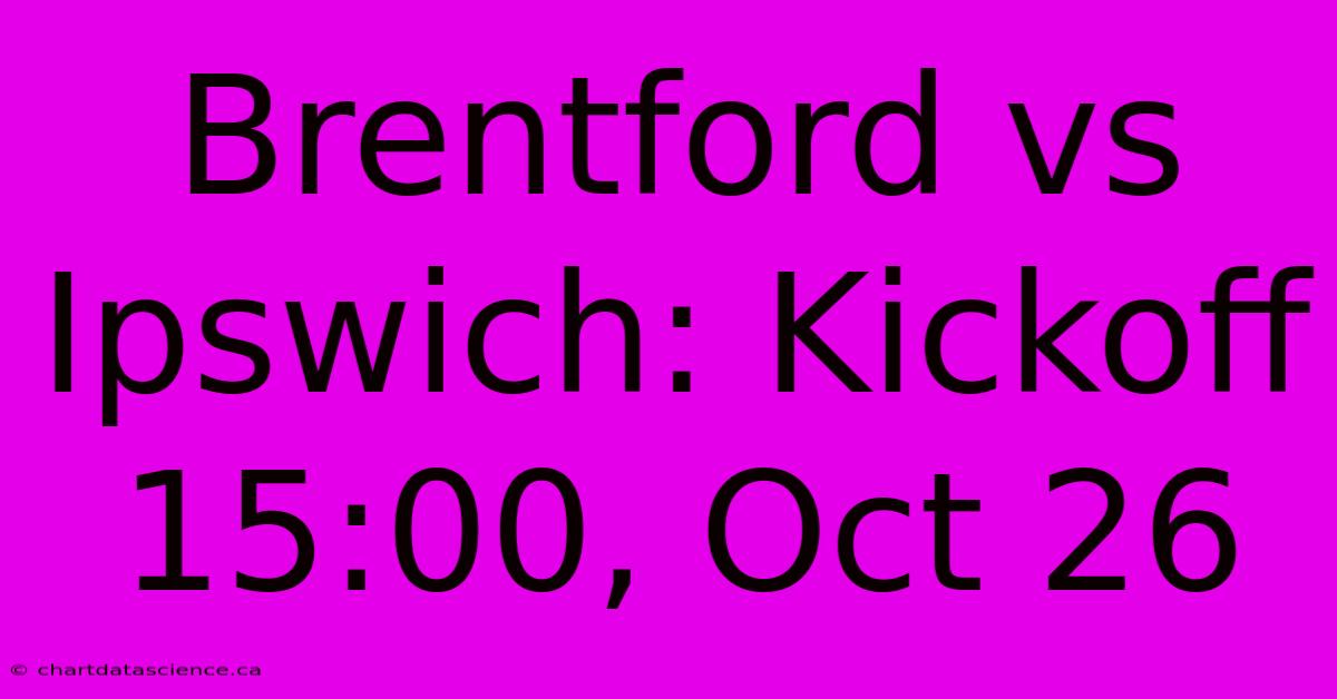 Brentford Vs Ipswich: Kickoff 15:00, Oct 26