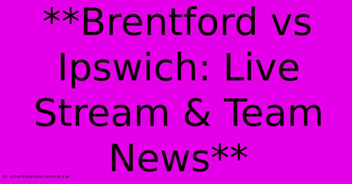 **Brentford Vs Ipswich: Live Stream & Team News**