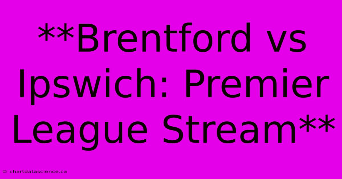 **Brentford Vs Ipswich: Premier League Stream** 