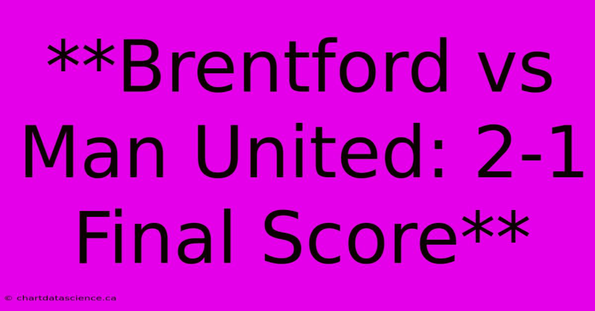 **Brentford Vs Man United: 2-1 Final Score**