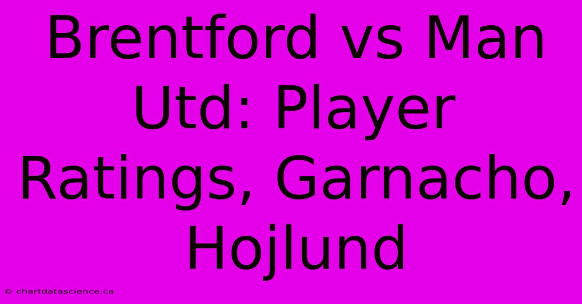 Brentford Vs Man Utd: Player Ratings, Garnacho, Hojlund