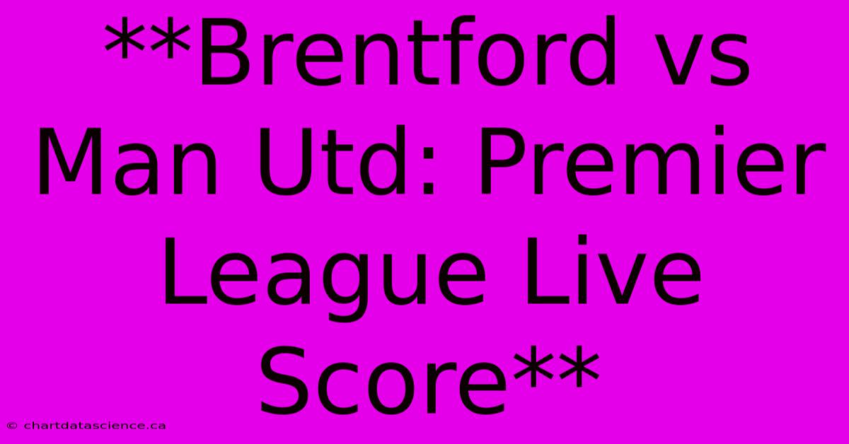 **Brentford Vs Man Utd: Premier League Live Score**